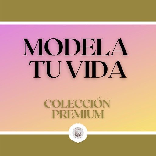 Modela tu Vida: Colección Premium (3 Libros), LIBROTEKA