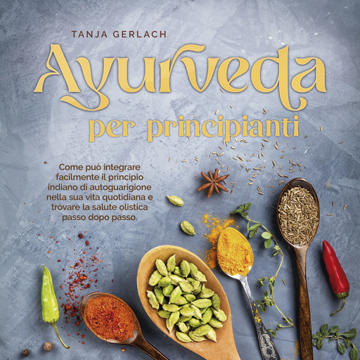 Ayurveda per principianti Come può integrare facilmente il principio indiano di autoguarigione nella sua vita quotidiana e trovare la salute olistica passo dopo passo., Tanja Gerlach