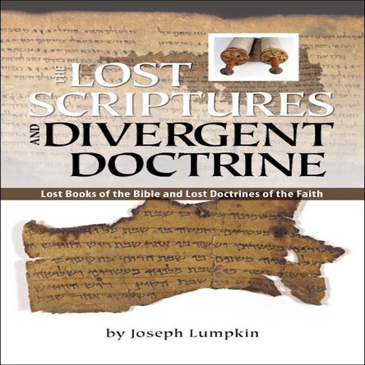 The Lost Scriptures and Divergent Doctrine: Lost Books of the Bible and Lost Doctrines of the Faith, Joseph Lumpkin