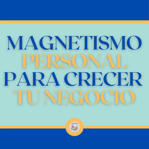 Magnetismo Personal Para Crecer tu Negocio, LIBROTEKA