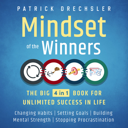 Mindset of the Winners - The Big 4 in 1 Book for Unlimited Success in Life: Changing Habits | Setting Goals | Building Mental Strength | Stopping Procrastination, Patrick Drechsler
