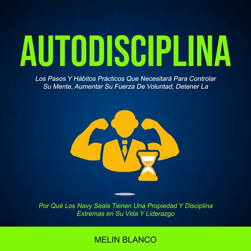 Autodisciplina: Los Pasos Y Hábitos Prácticos Que Necesitará Para Controlar Su Mente, Aumentar Su Fuerza De Voluntad, Detener La (Por Qué Los Navy Seals Tienen Una Propiedad Y Disciplina Extremas en Su Vida Y Liderazgo), Melin Blanco