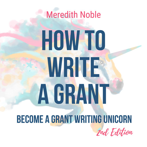 How to Write a Grant: Become a Grant Writing Unicorn, Meredith Noble
