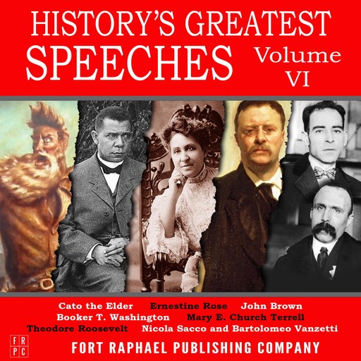 History's Greatest Speeches - Vol. VI, Booker T.Washington, Theodore Roosevelt, John Brown, Cato the Elder, Mary E. Church Terrell, Ernestine Rose, Vanzetti Sacco