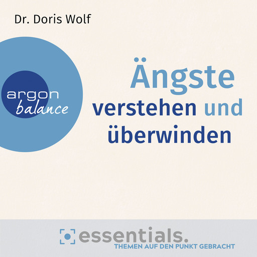 Ängste verstehen und überwinden - Essentials. Themen auf den Punkt gebracht (Gekürzte Lesung), Doris Wolf