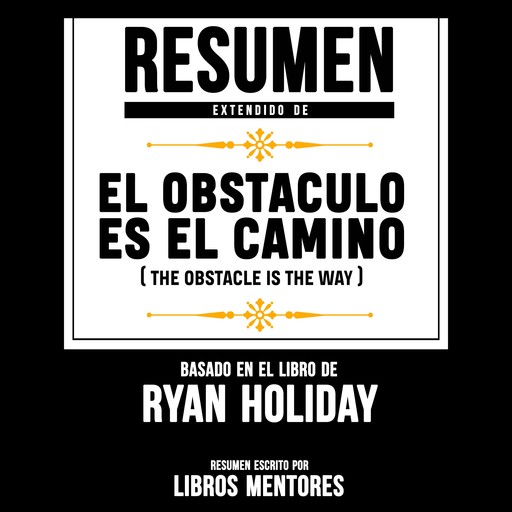 Resumen Extendido: El Obstaculo Es El Camino (The Obstacle Is The Way) – Basado En El Libro De Ryan Holiday, Libros Mentores