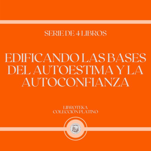 Edificando las Bases del Autoestima y la Autoconfianza (Serie de 4 Libros), LIBROTEKA