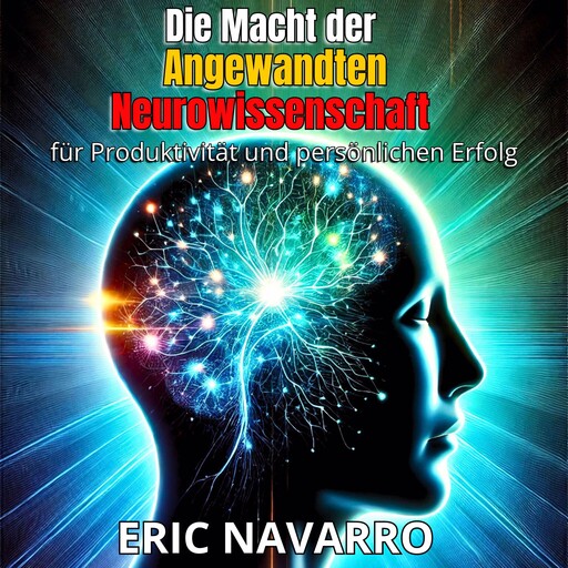 Die Macht der angewandten Neurowissenschaft für Produktivität und persönlichen Erfolg, Eric Navarro