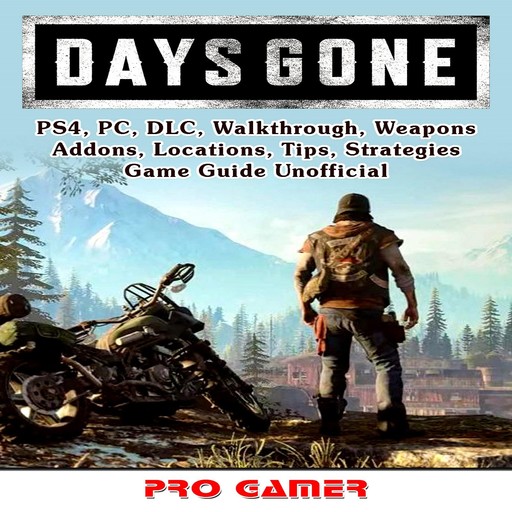 Days Gone, PS4, PC, DLC, Walkthrough, Weapons, Addons, Locations, Tips, Strategies, Game Guide Unofficial, Pro Gamer
