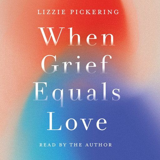 When Grief Equals Love - Long-term Perspectives on Living with Loss (unabridged), Lizzie Pickering
