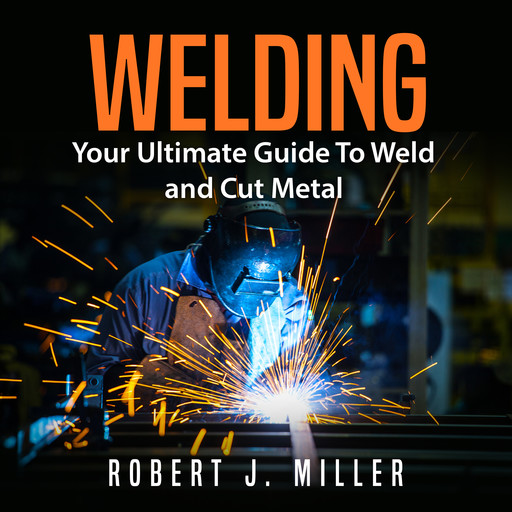 Welding: Your Ultimate Guide To Weld and Cut Metal, Robert Miller