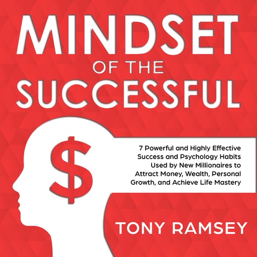 Mindset of the Successful: 7 Powerful and Highly Effective Success Habits Used by Millionaires to Attract Money, Wealth, Growth and Achieve Life Mastery, Tony Ramsey