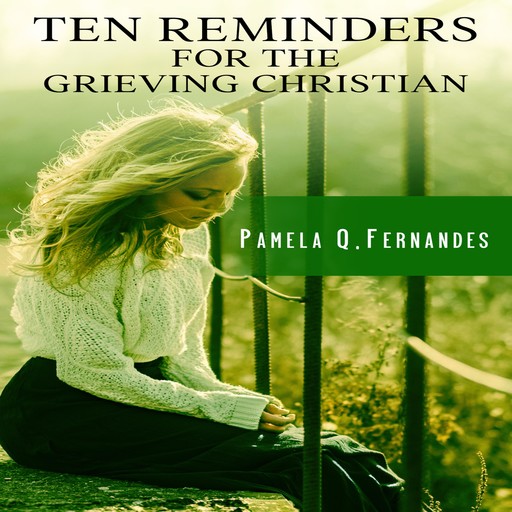TEN REMINDERS FOR THE GRIEVING CHRISTIAN, Pamela Q. Fernandes