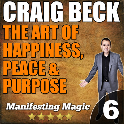 The Art of Happiness, Peace & Purpose: Manifesting Magic Part 6, Craig Beck