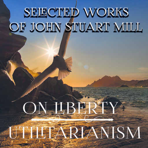 Selected Works of John Stuart Mill (On Liberty, Utilitarianism), John Stuart Mill