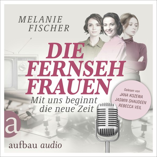 Die Fernsehfrauen - Mit uns beginnt die neue Zeit (Ungekürzt), Melanie Fischer