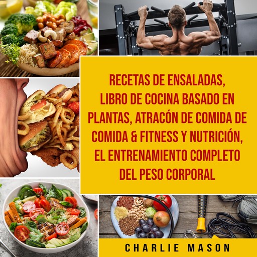 Recetas de Ensaladas & Libro De Cocina Basado En Plantas & Atracón de comida de Comida & Fitness y Nutrición & El entrenamiento completo del peso corporal, Charlie Mason