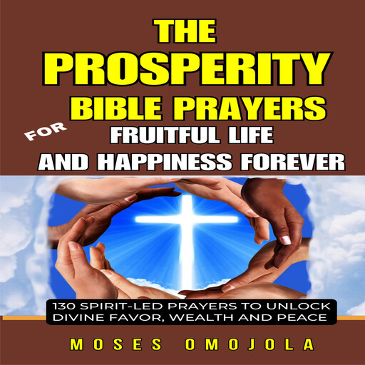 The Prosperity Bible Prayers For Fruitful Life And Happiness Forever: 130 Spirit-Led Prayers To Unlock Divine Favor, Wealth And Peace, Moses Omojola