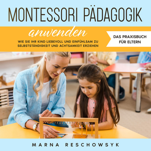 Montessori Pädagogik anwenden - Das Praxisbuch für Eltern: Wie Sie Ihr Kind liebevoll und einfühlsam zu Selbstständigkeit und Achtsamkeit erziehen, Marna Reschowsyk