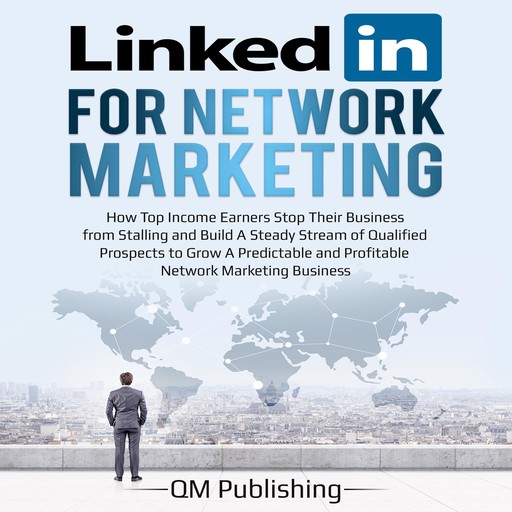 LinkedIn for Network Marketing: How Top Income Earners Stop Their Business from Stalling and Build A Steady Stream of Qualified Prospects to Grow A Predictable and Profitable Business, QM Publishing