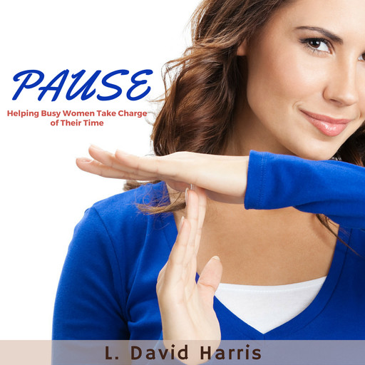 PAUSE: Helping Busy Women Take Charge of Their Time, L. David Harris