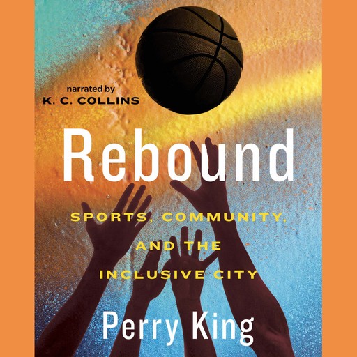 Rebound - Sports, Community, and the Inclusive City (Unabridged), Perry King