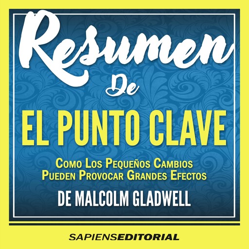 Resumen De "El Punto Clave: Como Pequeños Cambios Pueden Provocar Grandes Efectos (The Tipping Point) – De Malcolm Gladwell", Sapiens Editorial