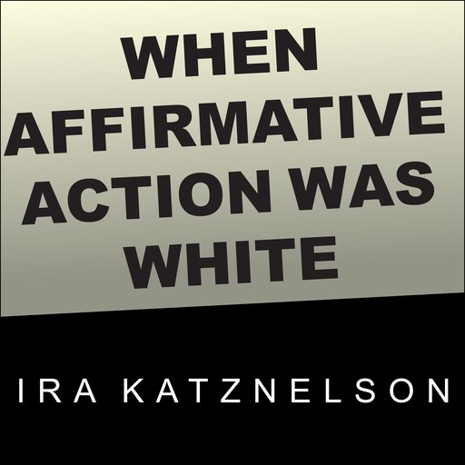 When Affirmative Action Was White, Ira Katznelson