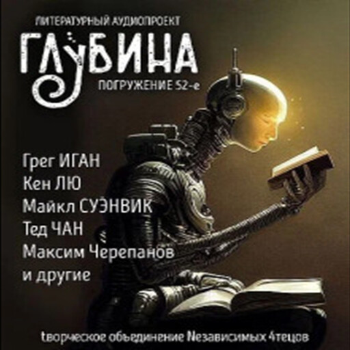 Глубина. Погружение 52-е. Сборник рассказов., Майкл Суэнвик, Чарльз Стросс, Тед Чан, Фред Саберхаген, Грег Иган, Максим Черепанов, Кен Лю, Наиль Абдуллазаде, Александр Сордо