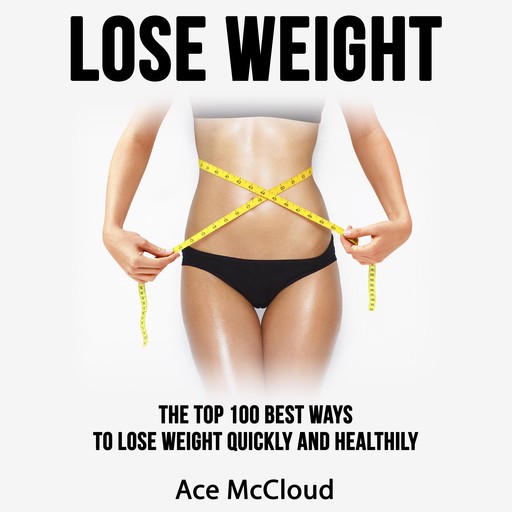 Lose Weight: The Top 100 Best Ways To Lose Weight Quickly and Healthily, Ace McCloud