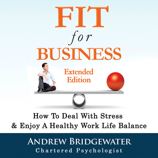 Fit for Business - Extended Edition: How to deal with stress & enjoy a healthy work life balance, Andrew Bridgewater, chartered psychologist