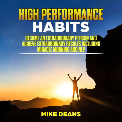 HIGH PERFORMANCE HABITS: Become an Extraordinary Person and Achieve Extraordinary Results including miracle morning and NLP, mike deans