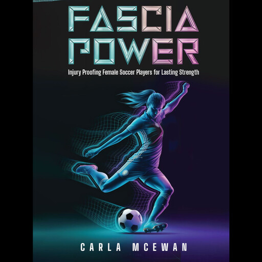 Fascia Power: Injury-Proofing Female Soccer Players for Lasting Strength, Carla McEwan