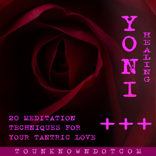 Yoni Healing; 20 Meditation Techniques for +++ Your Tantric Love, 
