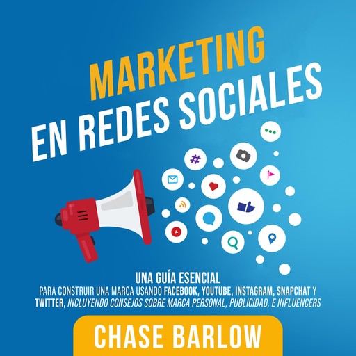 Marketing en Redes Sociales: Una Guía Esencial para Construir una Marca Usando Facebook, YouTube, Instagram, Snapchat y Twitter, Incluyendo Consejos sobre Marca Personal, Publicidad, e Influencers, Chase Barlow