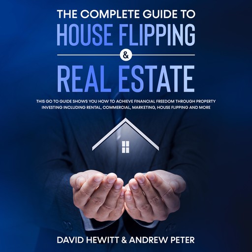 The complete Guide to House Flipping & Real Estate: This go to guide shows you how to achieve financial freedom through property investing including rental, commercial, marketing, house flipping and more, David Hewitt, Andrew Peter