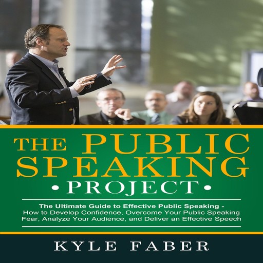 The Public Speaking Project - The Ultimate Guide to Effective Public Speaking, Kyle Faber