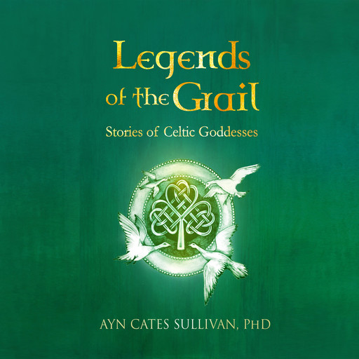 Legends of the Grail: Stories of Celtic Goddesses, Ayn Cates Sullivan