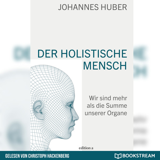 Der holistische Mensch - Wir sind mehr als die Summe unserer Organe (Ungekürzt), Johannes Huber
