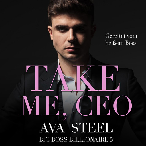 Take me, CEO!: Gerettet vom heißen Boss (Big Boss Billionaire 5), Ava Steel