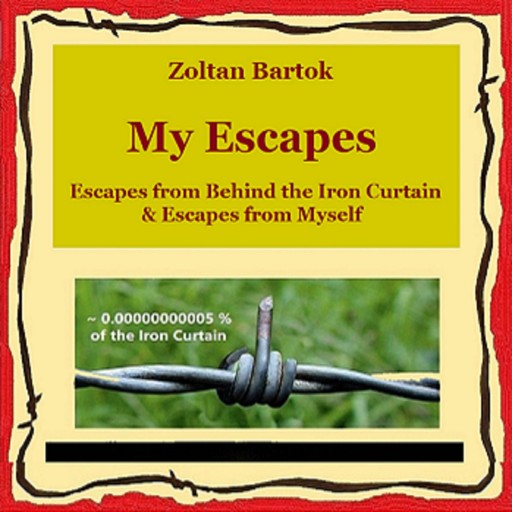 My Escapes: Escapes from Behind the Iron Curtain and Escapes from Myself, Zoltan Bartok