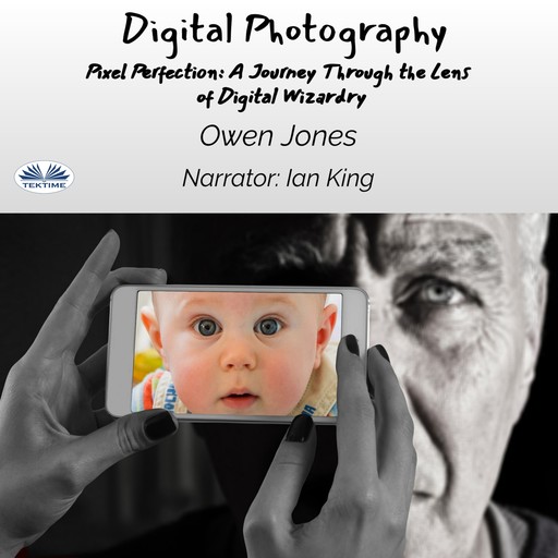 Digital Photography-Pixel Perfection: A Journey Through The Lens Of Digital Wizardry, Owen Jones