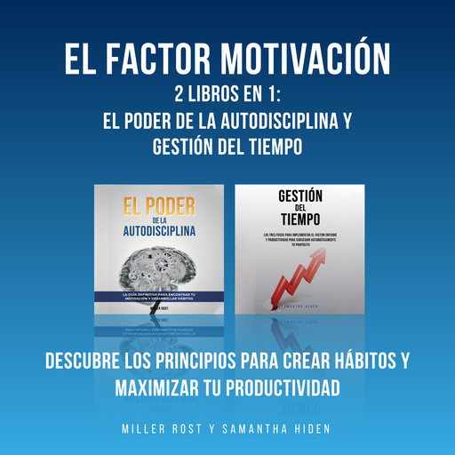 El Factor Motivación: 2 Libros En 1: El Poder De La Autodisciplina y Gestión Del Tiempo: Descubre Los Principios Para Crear Hábitos y Maximizar Tu Productividad, Miller Rost, Samantha Hiden