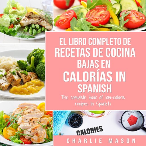 El Libro Completo De Recetas De Cocina Bajas En Calorías In Spanish/ The Complete Book of Low-Calorie Recipes In Spanish (Spanish Edition), Charlie Mason