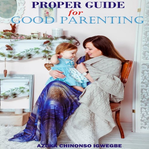 Proper Guide For Good Parenting, Azuka Chinonso Igwegbe