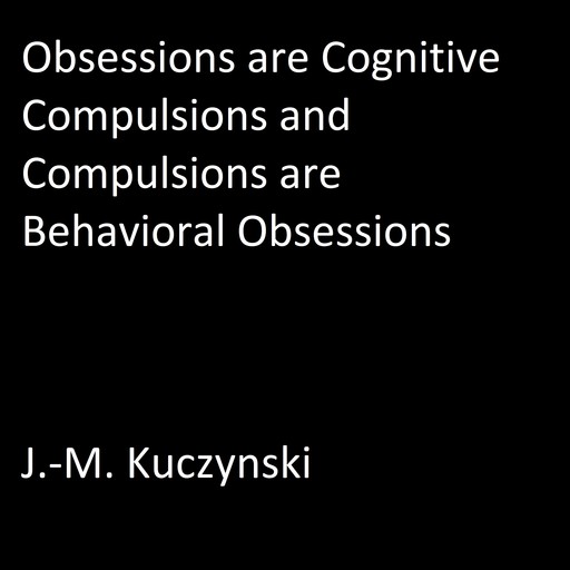 Obsessions are Cognitive Compulsions and Compulsions are Behavioral Obsessions, J. -M. Kuczynski