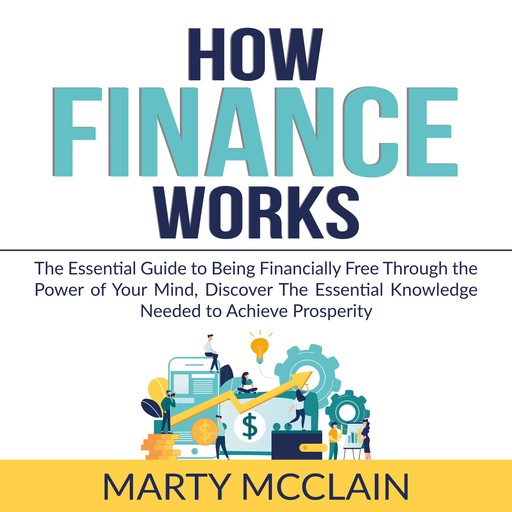 How Finance Works: The Essential Guide to Being Financially Free Through the Power of Your Mind, Discover The Essential Knowledge Needed to Achieve Prosperity, Marty McClain