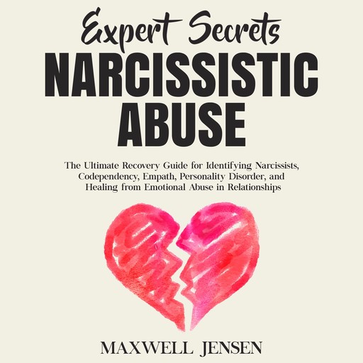 Expert Secrets – Narcissistic Abuse: The Ultimate Narcissism Recovery Guide for Identifying Narcissists, Codependency, Empath, Personality Disorder, and Healing From Emotional Abuse in Relationships, Maxwell Jensen