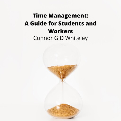Time Management: A Guide for Students and Workers, ConnorG.D. Whiteley