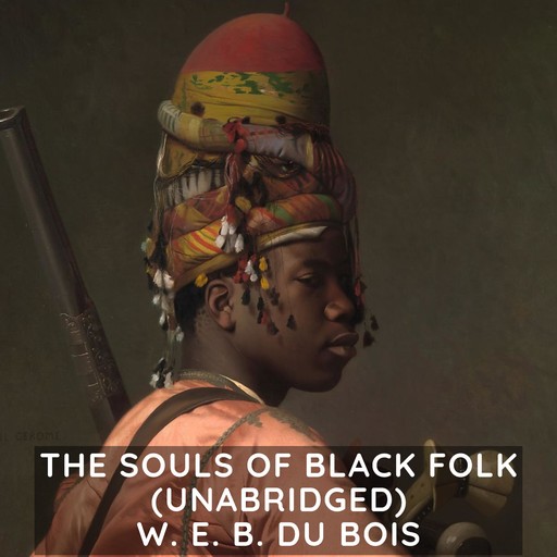 The Souls of Black Folk (Unabridged), W. E. B. Du Bois